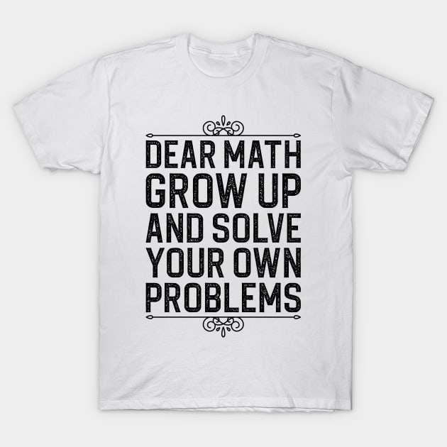 Dear Math Grow Up And Solve Your Own Problems T-Shirt by DragonTees